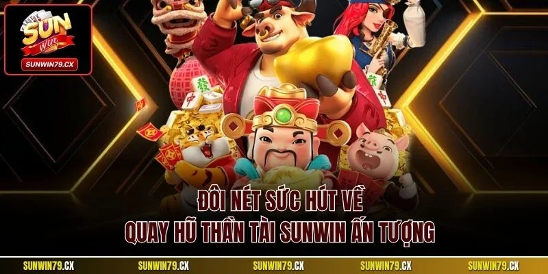 Quay Hũ Thần Tài Sunwin | Slot Đổi Thưởng Ấn Tượng 2025 2 Đôi nét sức hút về quay hũ Thần Tài Sunwin ấn tượng