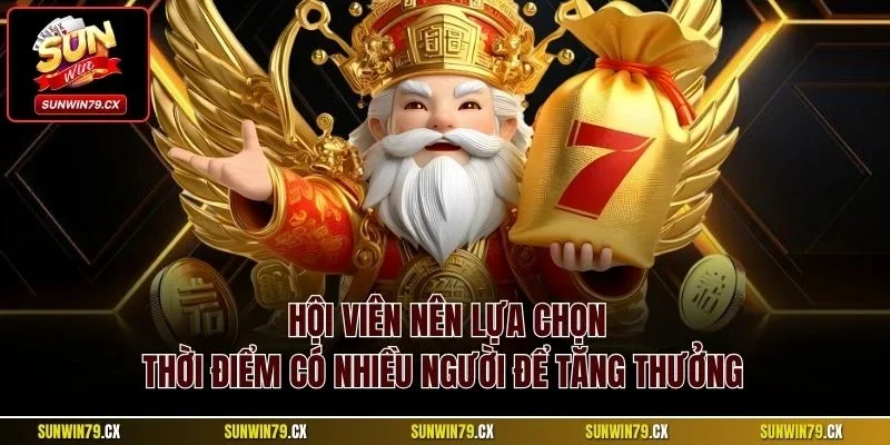 Quay Hũ Thần Tài Sunwin | Slot Đổi Thưởng Ấn Tượng 2025 4 Hội viên nên lựa chọn thời điểm có nhiều người để tăng thưởng