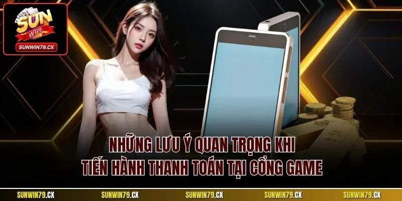 Những lưu ý quan trọng khi tiến hành thanh toán tại cổng game