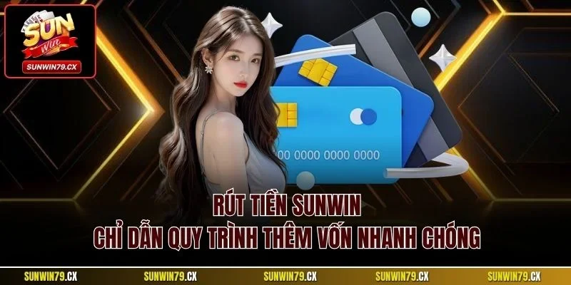 Rút Tiền Sunwin| Chỉ Dẫn Quy Trình Thêm Vốn Nhanh Chóng 1 Rút tiền Sunwin